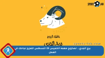 برج الجدي.. نصائح مهمة الخميس 28 أغسطس لتعزيز نجاحك في العمل